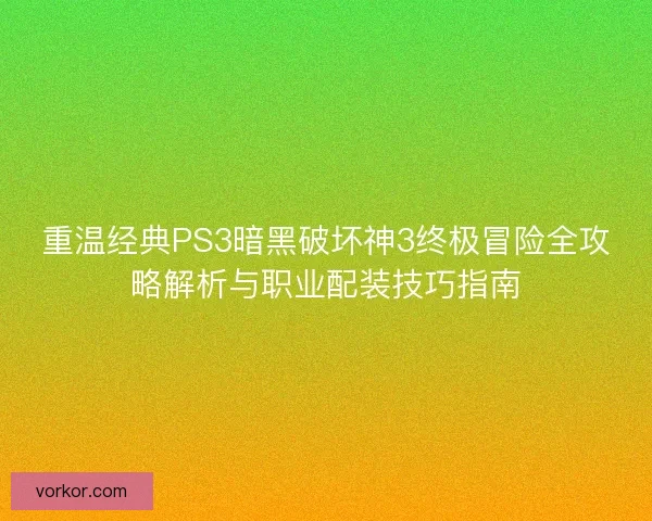 重温经典PS3暗黑破坏神3终极冒险全攻略解析与职业配装技巧指南